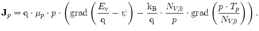 $\displaystyle {\mathbf{J}}_p = {\mathrm{q}}\cdot\mu_p\cdot p\cdot\left( \mathrm...
...{N_{V,0}}{p}\cdot\mathrm{grad}\left( \frac{p\cdot T_p}{N_{V,0}}\right) \right).$