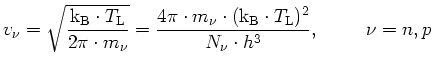 $\displaystyle v_\nu = \sqrt{\frac{{\mathrm{k_B}}\cdot T_\mathrm{L}}{2\pi \cdot ...
...dot({\mathrm{k_B}}\cdot T_\mathrm{L})^2}{N_\nu \cdot h^3},\hspace{1cm}\nu = n,p$