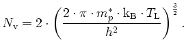 $\displaystyle N_\mathrm{v}= 2\cdot\left( \frac{2\cdot\pi\cdot m_{p}^{\ast}\cdot{\mathrm{k_B}}\cdot T_\mathrm{L}}{h^{2}}\right) ^{\frac{3}{2}}.$