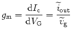 $\displaystyle g_{\mathrm{m}} = \displaystyle\frac{\mathrm{d}I_\mathrm{c}}{\math...
...}}=\displaystyle\frac{\widetilde{i}_{\mathrm{out}}}{\widetilde{v}_{\mathrm{g}}}$
