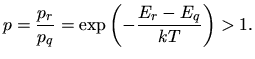 $\displaystyle p = \frac{p_r}{p_q} = \exp\left(-\frac{E_r - E_q}{kT}\right) > 1.$
