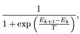 $\displaystyle \frac{1}{1+\exp\left(
\frac{E_{k+1}-E_k}{T}\right)},$