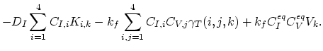 $\displaystyle -D_I\sum_{i=1}^{4}C_{I,i} K_{i,k} - k_f\sum_{i,j=1}^{4}C_{I,i}C_{V,j}\gamma_T(i,j,k) + k_f C_{I}^{eq} C_{V}^{eq}V_k.$
