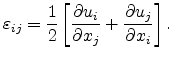 $\displaystyle \varepsilon_{ij} = \frac{1}{2}\left[\frac{\partial u_i}{\partial x_j} + \frac{\partial u_j}{\partial x_i} \right].$