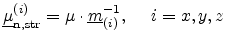 $\displaystyle \ensuremath{{\underline{\mu}}}_\ensuremath{{\mathrm{n,str}}}^{(i)} = \mu \cdot \ensuremath{{\underline{m}}}_{(i)}^{-1}, \hspace{5mm}i = x, y, z$