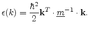 $\displaystyle \epsilon(k) = \frac{\hbar^2}{2} {\mathbf{k}}^T \cdot \ensuremath{{\underline{m}}}^{-1} \cdot {\mathbf{k}}.$