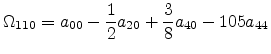 $\displaystyle \Omega_{110} =a_{00} - \frac{1}{2}a_{20} + \frac{3}{8}a_{40} - 105a_{44}$