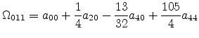 $\displaystyle \Omega_{011} =a_{00} + \frac{1}{4}a_{20} - \frac{13}{32}a_{40} + \frac{105}{4}a_{44}$