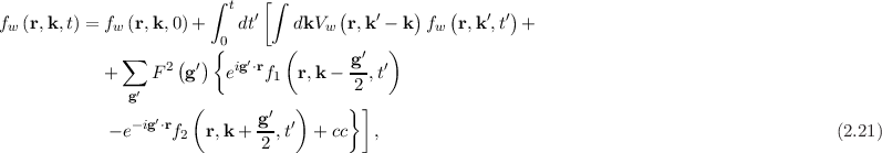                         ∫ t   [∫      (        )   (      )
fw (r,k, t) = fw (r,k,0 )+    dt′   dkVw  r,k ′ - k fw r,k′,t′ +
                        {0      (        ′  )
            + ∑  F 2(g′)  eig′⋅rf   r,k-  g-,t′
                ′              1        2
               g      (        ′  )    } ]
            - e-ig′⋅rf2 r,k + g-,t′  + cc  ,                                                    (2.21)
                              2
