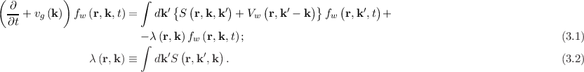 ( ∂         )             ∫    {  (      )      (       )}   (      )
  -- + vg(k)  fw (r,k,t) =   dk ′ S r,k, k′ + Vw  r,k′ - k  fw r,k′,t +
  ∂t
                          -∫ λ (r,k)fw (r,k,t) ;                                                       (3.1)
                 λ(r,k) ≡   dk ′S (r,k′,k ).                                                           (3.2)
