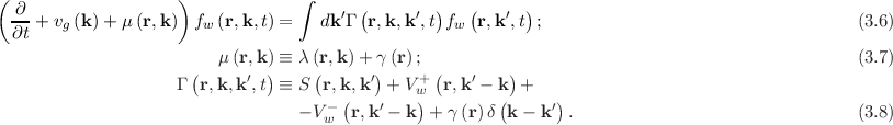 (                   )
  ∂                               ∫    ′ (     ′  )   (   ′ )
 ∂t + vg(k) + μ(r,k)  fw (r,k,t) =   dk Γ  r,k,k ,t fw r,k ,t ;                                    (3.6)

                      (  μ(r,k)) ≡ λ (r(,k )+ γ) (r);  (       )                                       (3.7)
                    Γ  r,k,k′,t ≡ S  r,k,k′ + Vw+  r,k ′ - k +
                                  - V- (r,k′ - k )+ γ (r) δ(k - k′) .                               (3.8)
                                     w 