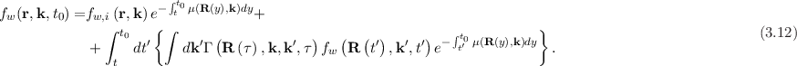                         ∫
f  (r,k, t) =f   (r,k)e- tt0μ(R(y),k)dy+
 w      0    w,i∫ t   { ∫                                       ∫          }
             +    0dt′   dk ′Γ (R (τ),k,k ′,τ) f (R (t′),k′,t′)e- tt0′ μ(R(y),k)dy .                            (3.12)
                t                             w
