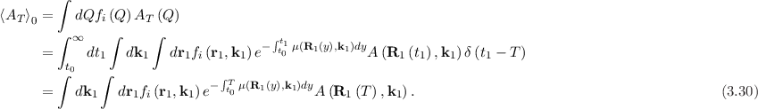         ∫
⟨AT ⟩0 =   dQfi (Q)AT  (Q )
        ∫ ∞    ∫     ∫                ∫t1
     =      dt1  dk1   dr1fi(r1,k1)e-  t0 μ(R1(y),k1)dyA (R1 (t1),k1 )δ(t1 - T )
        ∫t0    ∫
                             - ∫tT0 μ(R1(y),k1)dy
     =    dk1   dr1fi(r1,k1)e               A (R1 (T ),k1).                                           (3.30)
