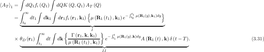          ∫           ∫

⟨AT ⟩1 =   dQ1fi (Q1 )   dQK  (Q, Q1 )AT (Q)
         ∫ ∞    ∫     ∫             {               - ∫t1μ(R1(y),k1)dy}
      =      dt1  dk1   dr1fi(r1,k1)  μ(R1 (t1),k1)e  t0
         ◟t0--------------------------◝◜----------------------------◞
               ∫      ∫    {          I   }
                 ∞          --Γ (r1,k,k1)-   - ∫tt μ(R1(y),k)dy
      ×  θD(r1) t  dt   dk  μ (R1 (t1) ,k1)  e  1          A (R1 (t),k)δ (t - T).                         (3.31)
         ◟-------1------------------------◝◜---------------------------------◞
                                          II
