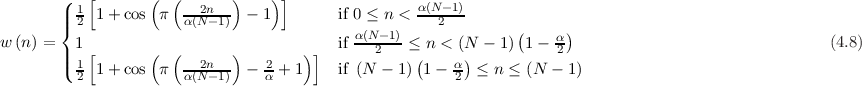         (| 1[       (  (--2n--)    )]                α(N--1)
        |{ 2 1+  cos  π  α(N-1)  - 1        if 0 ≤ n <   2         (     )
w (n) =  1                                if α(N2-1)≤ n < (N - 1) 1-  α2-                                (4.8)
        ||( 1[       (  (--2n--)   2-   )]            (    α)
          2 1+  cos  π  α(N-1)  - α + 1    if (N  - 1) 1-  2  ≤ n ≤ (N - 1)
