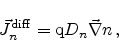 \begin{displaymath}
{\vec{J}}_n^\mathrm{diff} = \mathrm{q} D_n \ensuremath{{\vec{\nabla}}}n   , \end{displaymath}