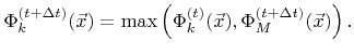 $\displaystyle {\Phi}_k^{({t}+\Delta{t})}({\vec{x}})=\max\left({\Phi}_k^{({t})}({\vec{x}}),{\Phi}_{M}^{({t}+\Delta{t})}({\vec{x}})\right).$