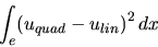 \begin{displaymath}
\int_{e} (u_{quad} - u_{lin})^{2} \, dx
\end{displaymath}