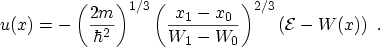 $\displaystyle u(x) = - \left( \frac{2m}{\hbar^2} \right)^{1/3} \left( \frac{x_1 - x_0}{W_1 - W_0} \right)^{2/3} \left({\mathcal{E}}- W(x) \right) \ .$