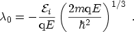 $\displaystyle \lambda_0 = - \frac{{\mathcal{E}}_i}{\ensuremath {\mathrm{q}}E} \left( \frac{2m\ensuremath {\mathrm{q}}E}{\hbar^2} \right)^{1/3} \ .$