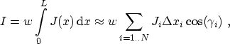 $\displaystyle I = w \int_0^{L} J(x) \, \ensuremath {\mathrm{d}}x \approx w \sum_{i=1..N} J_{i} \Delta x_i \cos(\gamma_i) \ ,$