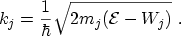 $\displaystyle k_j = \frac{1}{\hbar} \sqrt{2 m_j ({\mathcal{E}}- W_j)} \ .$