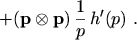 $\displaystyle + (\ensuremath{\boldsymbol{\mathrm{p}}}\ensuremath{\otimes}\ensuremath{\boldsymbol{\mathrm{p}}}) \, \frac{1}{p} \, h'(p) \ .$