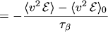 $\displaystyle = - \frac{\ensuremath{\langle v^2 \, \mathcal{E} \rangle}- \ensuremath{\langle v^2 \, \mathcal{E} \rangle}_0}{\tau_\beta}$