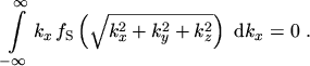 $\displaystyle \int_{-\infty}^{\infty} k_x \, f_\mathrm{S} \left( \sqrt{k_x^2 + k_y^2 + k_z^2} \right) \,\, \mathrm{d} k_x = 0 \ .$