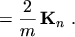 $\displaystyle = \frac{2}{m} \, \ensuremath{\boldsymbol{\mathrm{K}}}_n \ .$