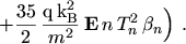 $\displaystyle + \frac{35}{2} \, \frac{\mathrm{q}\, \mathrm{k}_\mathrm{B}^2}{m^2} \, \ensuremath{\boldsymbol{\mathrm{E}}}\, n \, T_n^2 \, \beta_n \Bigr) \ .$