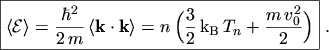$\displaystyle \boxed{ \ensuremath{\langle \mathcal{E} \rangle}= \frac{\hbar^2}{...
...( \frac{3}{2} \, \mathrm{k}_\mathrm{B}\, T_n + \frac{m \, v_0^2}{2} \Bigr) }\ .$
