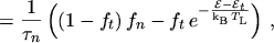 $\displaystyle = \frac{1}{\tau_n} \, \Bigl( (1 - f_t) \, f_n - f_t \, e^{- \frac{\mathcal{E}- \mathcal{E}_t}{\mathrm{k}_\mathrm{B}\, T_\mathrm{L}}} \Bigr) \ ,$