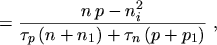 $\displaystyle = \frac{n \, p - n_i^2} {\tau_p \, (n + n_1) + \tau_n \, (p + p_1)} \ ,$