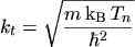 $\displaystyle k_t = \sqrt{\frac{m \, \mathrm{k}_\mathrm{B}\, T_n}{\hbar^2}}$