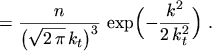 $\displaystyle = \frac{n}{\bigl( \sqrt {2 \, \pi} \, k_t \bigr)^3} \, \exp \Bigl( - \frac{k^2}{2 \, k_t^2} \Bigr) \ .$