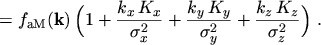 $\displaystyle = f_\mathrm{aM}(\ensuremath{\boldsymbol{\mathrm{k}}}) \, \Bigl( 1...
...x^2} + \frac{k_y \, K_y}{\sigma_y^2} + \frac{k_z \, K_z}{\sigma_z^2} \Bigr) \ .$