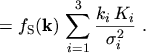 $\displaystyle = f_\mathrm{S}(\ensuremath{\boldsymbol{\mathrm{k}}}) \, \sum_{i=1}^3 \frac{k_i \, K_i}{\sigma_i^2} \ .$