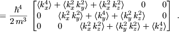 $\displaystyle = \frac{\hbar^4}{2 \, m^3} \, \begin{bmatrix}\ensuremath{\langle ...
...k_y^2 \, k_z^2 \rangle}+ \ensuremath{\langle k_z^4 \rangle}\\ \end{bmatrix} \ .$