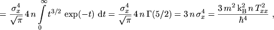 $\displaystyle = \frac{\sigma_x^4}{\sqrt{\pi}} \, 4 \, n \ensuremath{\int_0^{\in...
..._x^4 = \frac{3 \, m^2 \, \mathrm{k}_\mathrm{B}^2 \, n \, T_{xx}^2}{\hbar^4} \ ,$