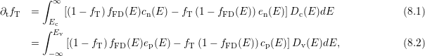         ∫ ∞
∂tfT  =     [(1 − fT) fFD(E)cn(E )− fT (1 − fFD(E ))en(E)]Dc (E )dE              (8.1 )
        ∫Ec
          Ev
      =      [(1−  fT)fFD(E )ep(E )− fT (1− fFD (E))cp(E )]Dv (E )dE,             (8.2 )
         −∞
