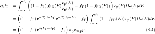         ∫ Ev (                                     )
∂tfT  =       (1− fT )fFD(E )ep(E)-− fT(1 − fFD(E )) cp(E )Dv (E )dE
         −∞                  cp(E)
        (                               ) ∫ Ev
      =  (1 − fT)e−β(E−Ef)e−β(ET−E ) − fT     (1 − fFD(E )) cp(E )Dv(E )dE
        (                      )           −∞
      =  (1 − fT)eβ(Ef− ET) − fT σpvth,pp,                            (8.4)
