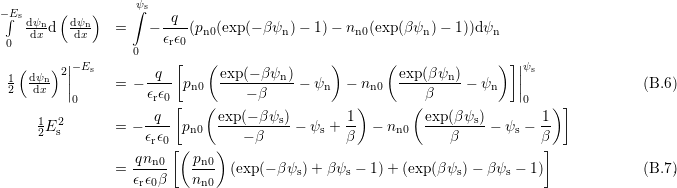                   ∫ψs
−E∫sdψn  (dψn)         -q--
 0  dx d  dx    =   − ϵrϵ0(pn0(exp(− βψn) − 1)− nn0(exp(βψn )− 1))dψn
                  0
  (    )2||−Es        q  [   ( exp(− βψn)     )       (exp (β ψn)     )] ||ψs
 12  ddψxn  ||      = − ---- pn0  -----------− ψn  − nn0  ---------−  ψn   ||                (B.6)
          0         ϵrϵ0 [   (    − β             )      ( β            0   ) ]
     1E2        = − -q-- p    exp(− β-ψs)− ψ + 1-  − n    exp(βψs)-− ψ −  1-
     2  s           ϵrϵ0   n0     − β        s  β      n0     β        s   β
                  qn   [( p  )                                            ]
                = ---n0   -n0- (exp(− βψs)+ β ψs − 1) + (exp(βψs)− β ψs − 1)            (B.7.)
                  ϵrϵ0β    nn0
