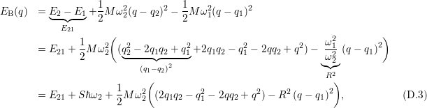                    1    2       2  1    2       2
EB (q)  = E◟2-−◝◜E1◞+ 2M ω 2(q − q2) − 2-M ω1(q − q1)
            E21
               1     (                                         ω2         )
       = E21 + --M ω22  (q22 − 2q1q2 + q21+2q1q2 − q21 − 2qq2 + q2)−-12 (q − q1)2
               2       ◟-----◝◜--2--◞                         ◟ω◝2◜◞
                           (q1−q2)                              R2
                       1    (                                    )
       = E21 + Sℏ ω2 + -M ω22  (2q1q2 − q21 − 2qq2 + q2)− R2 (q − q1)2 ,        (D.3)
                       2
