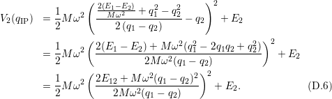                  (                       )2
           1    2  2(EM1−ωE22)+  q12− q22
V2 (qIP)  = 2M  ω   ----2(q-−--q)---- − q2   + E2
                          1   2
           1    2( 2(E1 − E2) + M ω2(q21 − 2q1q2 + q22))2
         = 2M  ω   ----------2M-ω2(q-−-q-)----------   + E2
                 (                  1  )22
           1-   2  2E12-+-M-ω2(q1-−-q2)2-
         = 2M  ω      2M  ω2(q1 − q2)     + E2.              (D.6 )
