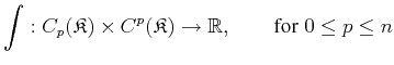 $\displaystyle \int :C_p({\ensuremath{\mathfrak{K}}}) \times C^p({\ensuremath{\mathfrak{K}}}) \rightarrow \mathbb{R}, \qquad \textnormal{for} \; 0 \leq p \leq n$