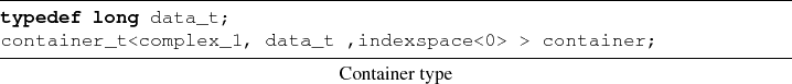 \begin{lstlisting}[frame=lines,label=,title={Container type} ]{}
typedef long data_t;
container_t<complex_1, data_t ,indexspace<0> > container;
\end{lstlisting}