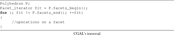 \begin{lstlisting}[frame=lines,label=,title={CGAL's traversal}]{}
Facet_iterator...
...(; fit != P.facets_end(); ++fit)
{
//operations on a facet
}
\end{lstlisting}