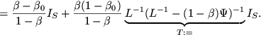 $\displaystyle = \frac{\beta-\beta_0}{1-\beta}I_S +\frac{\beta(1-\beta_0)}{1-\beta} \underbrace{L^{-1} (L^{-1} - (1-\beta)\Psi)^{-1}}_{T:=} I_S.$