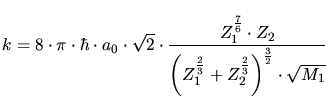 $\displaystyle k =8\cdot \pi\cdot \hbar\cdot a_0\cdot \sqrt{2}\cdot\frac{Z_1^{\f...
...\left(Z_1^{\frac{2}{3}}+Z_2^{\frac{2}{3}}\right)^{\frac{3}{2}}\cdot \sqrt{M_1}}$